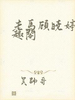 老马顾晓婷 笔趣阁