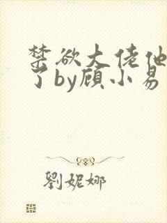 禁欲大佬他沦陷了by顾小易