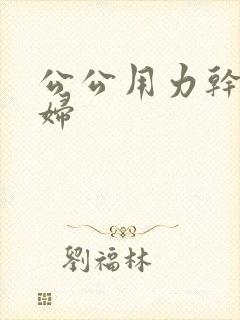 公公用力干儿媳妇