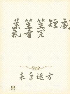 叶笙笙短剧一口气看完