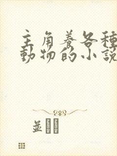 主角养各种珍稀动物的小说