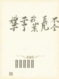 嫂子我真不是傻子了叶凡全文免费阅读