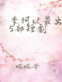 李柯以最出名的5部短剧