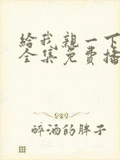 给我亲一下短剧全集免费播放