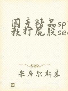 国产精品sp调教打屁股search