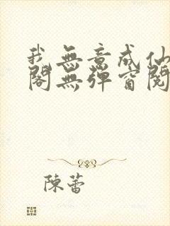 我无意成仙笔趣阁无弹窗阅读