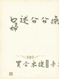 口述公公操儿媳妇