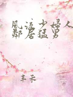 风流少妇人妻被邻居猛男