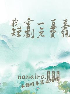 我会一直喜欢你短剧免费观看