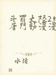 斗罗大陆2绝世唐门动漫漫