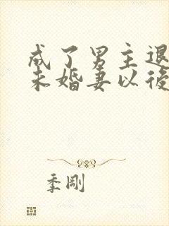 成了男主退婚的未婚妻以后小说