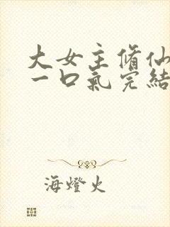 大女主修仙爽文一口气完结