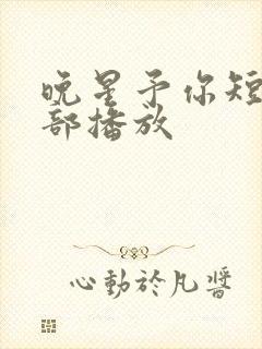 晚星予你短剧全部播放