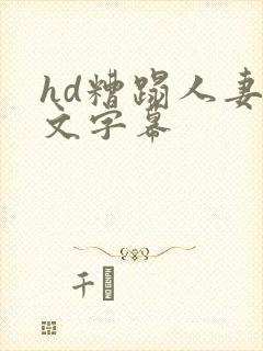 hd糟蹋人妻中文字幕