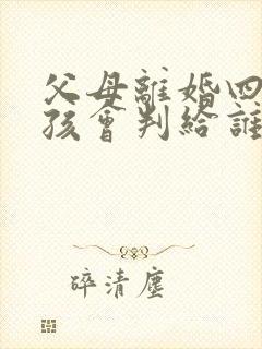 父母离婚四岁小孩会判给谁