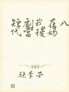 短剧我在八零年代当后妈