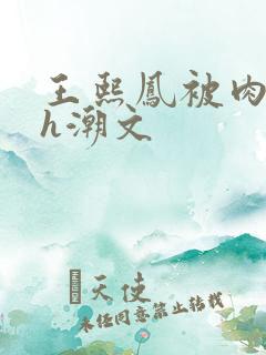 王熙凤被肉干高h潮文