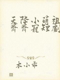 天降小萌祖全家齐齐宠短剧免费观看