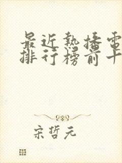 最近热播电视剧排行榜前十名