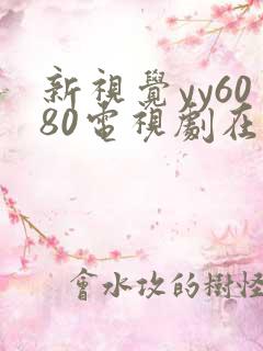 新视觉yy6080电视剧在线观看