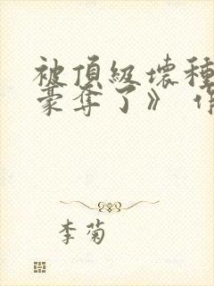 被顶级坏种强取豪夺了》 作者:林听成