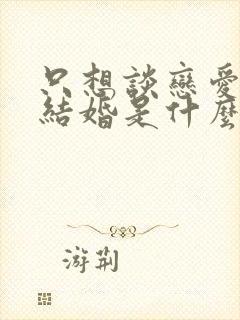 只想谈恋爱不想结婚是什么心理