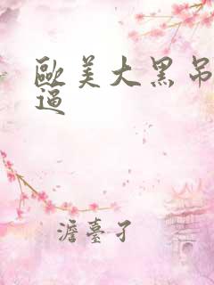 欧美大黑吊操白逼