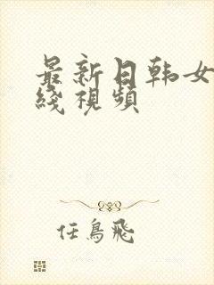 最新日韩女优在线视频