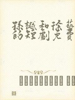 孙樾和徐艺真演的短剧免费播放