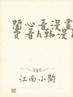 开心看漫画,免费看h韩漫日漫3d漫画