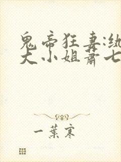 鬼帝狂妻:纨绔大小姐萧七爷全文