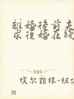 离婚后前夫哭着求复婚在线