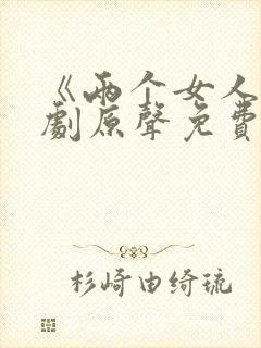 《两个女人》韩剧原声免费观看