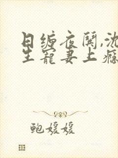 日缠夜哄,沈先生宠妻上瘾 念念不忘