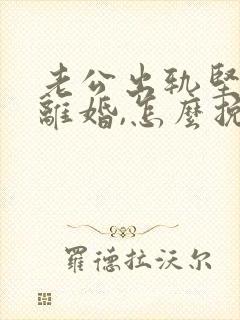 老公出轨坚决要离婚,怎么挽回