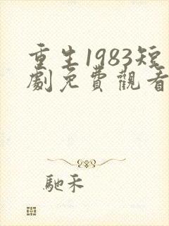重生1983短剧免费观看全集高清
