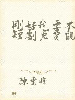 刚好我要不爱你短剧免费观看