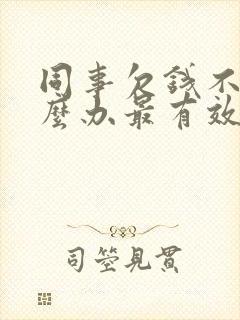 同事欠钱不还怎么办最有效的方法