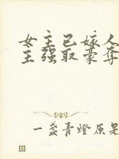 女主已嫁人,男主强取豪夺古言