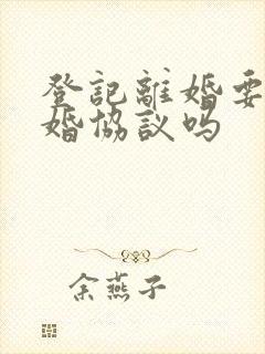 登记离婚要带离婚协议吗