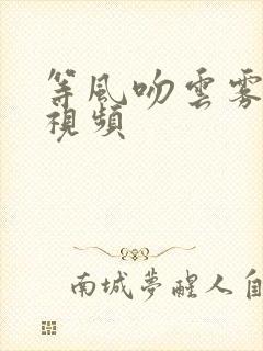 等风吻云雾全集视频