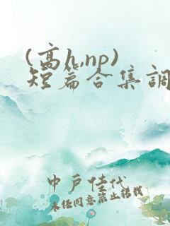 (高h,np)短篇合集调教