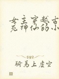 女主穿越古代冒充神仙的小说