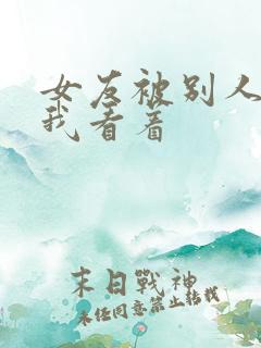 女友被别人调教我看着