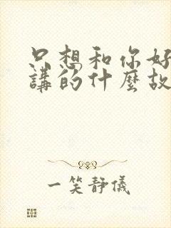 只想和你好好的讲的什么故事