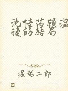 沈佳芮顾温言最后的结局