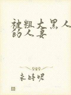 被粗大黑人中出的人妻