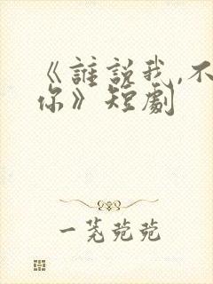 《谁说我,不爱你》短剧