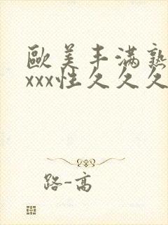 欧美丰满熟妇xxxx性久久久