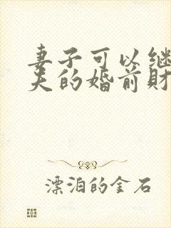 妻子可以继承丈夫的婚前财产吗